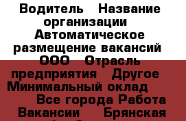 Водитель › Название организации ­ Автоматическое размещение вакансий, ООО › Отрасль предприятия ­ Другое › Минимальный оклад ­ 80 000 - Все города Работа » Вакансии   . Брянская обл.,Сельцо г.